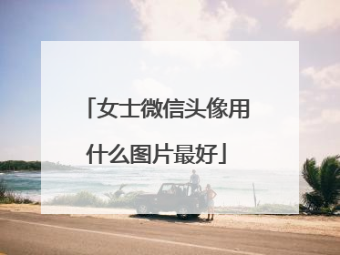 女士微信头像用什么图片最好