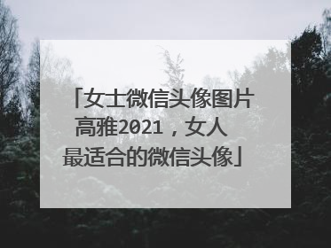 女士微信头像图片高雅2021,女人最适合的微信头像