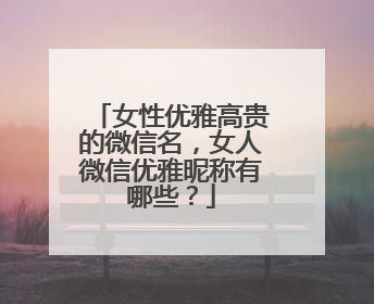 女性优雅高贵的微信名,女人微信优雅昵称有哪些?
