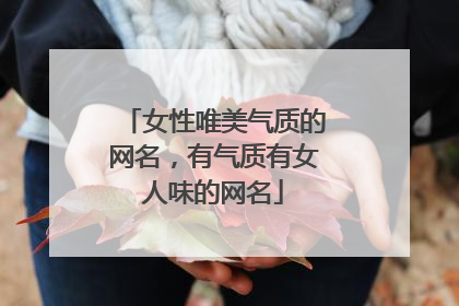 女性唯美气质的网名,有气质有女人味的网名