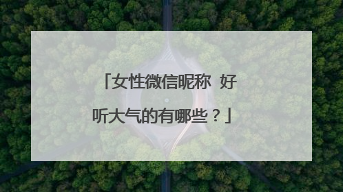女性微信昵称 好听大气的有哪些？