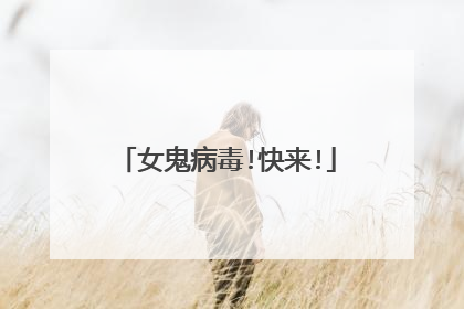 女鬼病毒!快来!