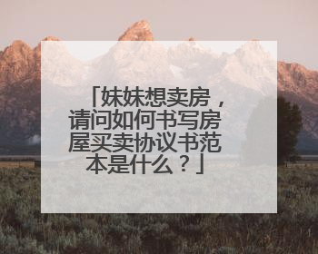 妹妹想卖房,请问如何书写房屋买卖协议书范本是什么?