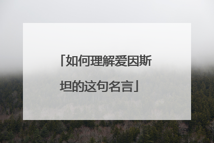 如何理解爱因斯坦的这句名言