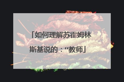 如何理解苏霍姆林斯基说的:“教师