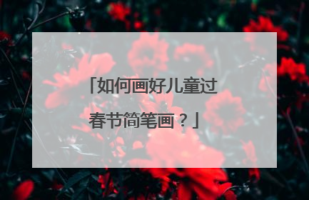 如何画好儿童过春节简笔画？