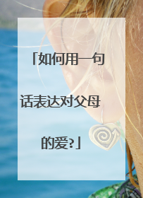 如何用一句话表达对父母的爱?