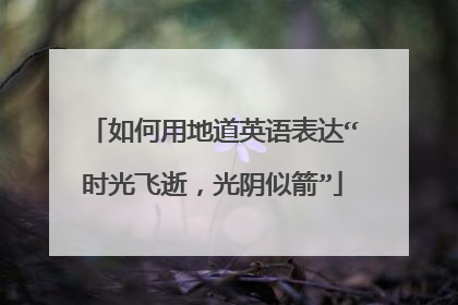 如何用地道英语表达“时光飞逝，光阴似箭”