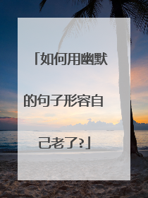 如何用幽默的句子形容自己老了?