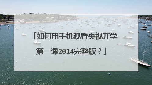 如何用手机观看央视开学第一课2014完整版？