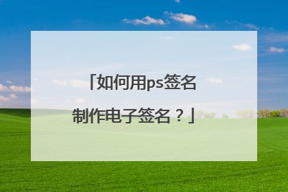 如何用ps签名制作电子签名?
