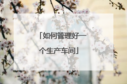 如何管理好一个生产车间