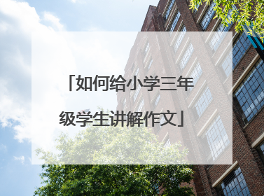 如何给小学三年级学生讲解作文