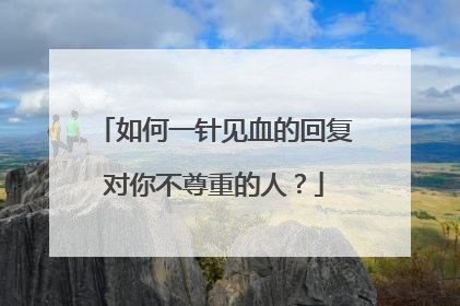 如何一针见血的回复对你不尊重的人?