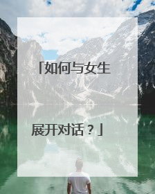 如何与女生展开对话？