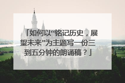 如何以“铭记历史，展望未来”为主题写一份三到五分钟的朗诵稿？