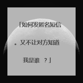 如何发匿名短信。又不让对方知道我是谁 ？