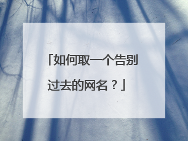如何取一个告别过去的网名?
