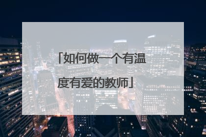 如何做一个有温度有爱的教师