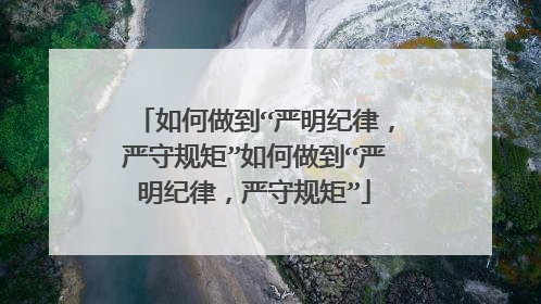 如何做到“严明纪律,严守规矩”如何做到“严明纪律,严守规矩”