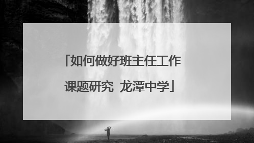 如何做好班主任工作 课题研究 龙潭中学