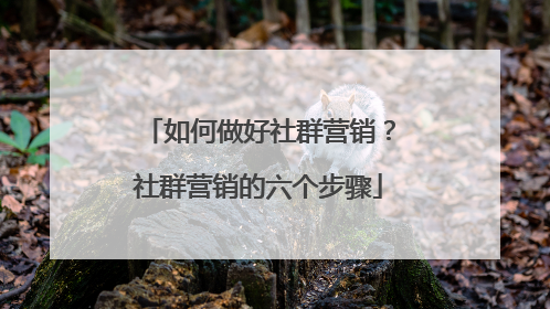 如何做好社群营销？社群营销的六个步骤