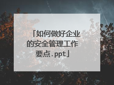 如何做好企业的安全管理工作要点.ppt