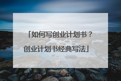 如何写创业计划书？创业计划书经典写法