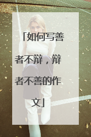 如何写善者不辩,辩者不善的作文