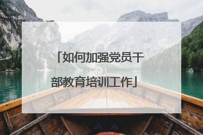 如何加强党员干部教育培训工作