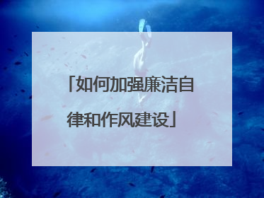 如何加强廉洁自律和作风建设