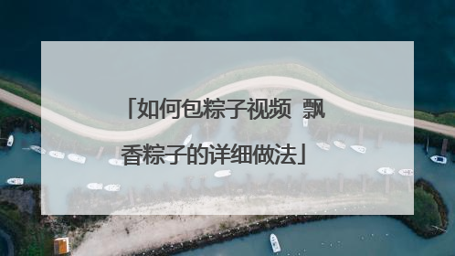 如何包粽子视频 飘香粽子的详细做法