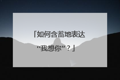 如何含蓄地表达“我想你”？