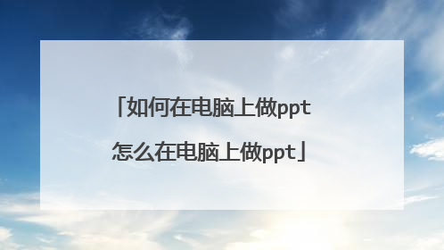 如何在电脑上做ppt 怎么在电脑上做ppt