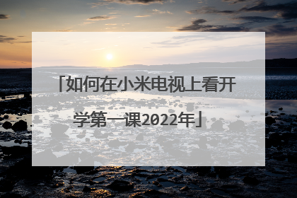 如何在小米电视上看开学第一课2022年