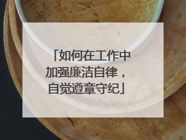 如何在工作中加强廉洁自律，自觉遵章守纪
