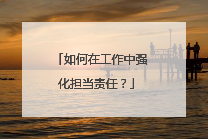 如何在工作中强化担当责任？