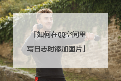 如何在QQ空间里写日志时添加图片