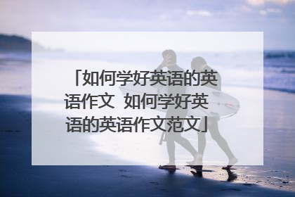 如何学好英语的英语作文 如何学好英语的英语作文范文