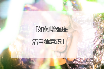 如何增强廉洁自律意识