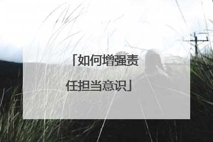 如何增强责任担当意识