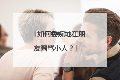 如何委婉地在朋友圈骂小人?