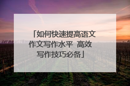 如何快速提高语文作文写作水平 高效写作技巧必备