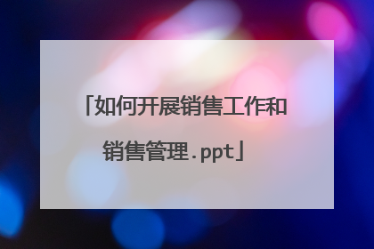 如何开展销售工作和销售管理.ppt