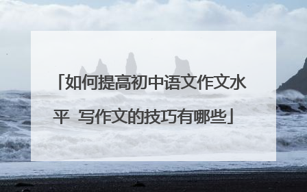 如何提高初中语文作文水平 写作文的技巧有哪些