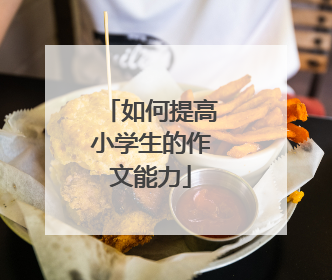 如何提高小学生的作文能力