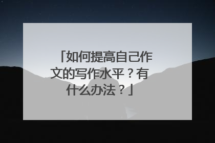 如何提高自己作文的写作水平？有什么办法？