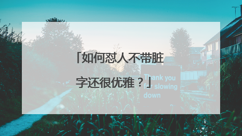 如何怼人不带脏字还很优雅?