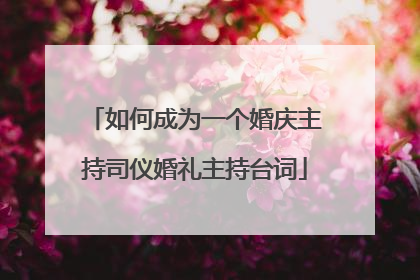 如何成为一个婚庆主持司仪婚礼主持台词