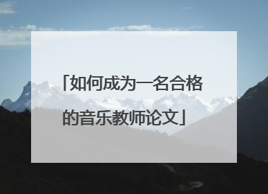 如何成为一名合格的音乐教师论文